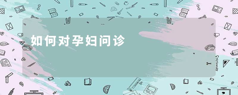 如何对孕妇问诊