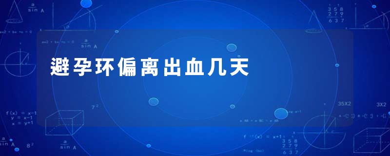 避孕环偏离出血几天