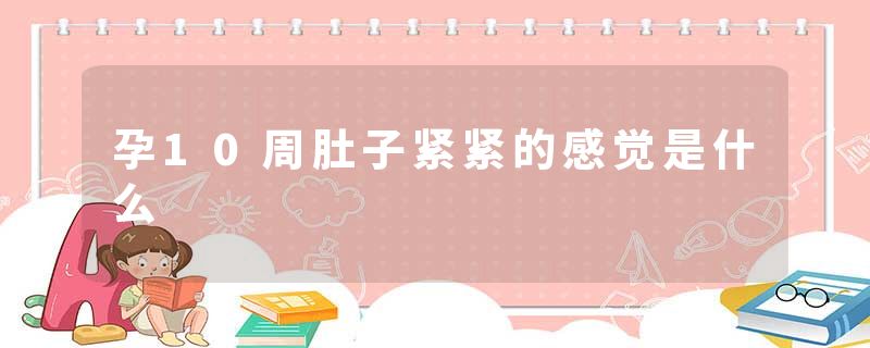 孕10周肚子紧紧的感觉是什么