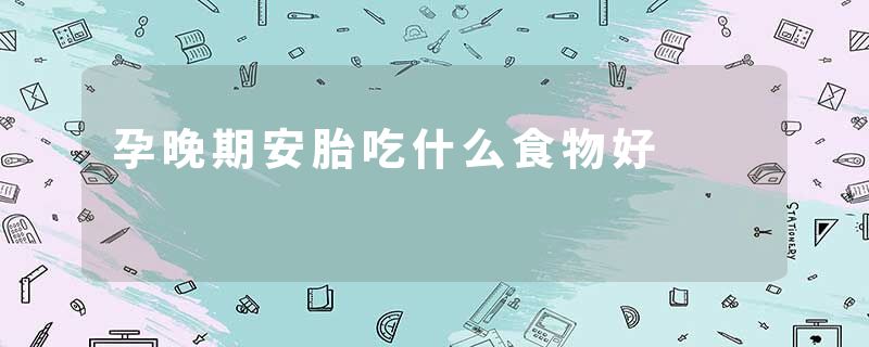 孕晚期安胎吃什么食物好