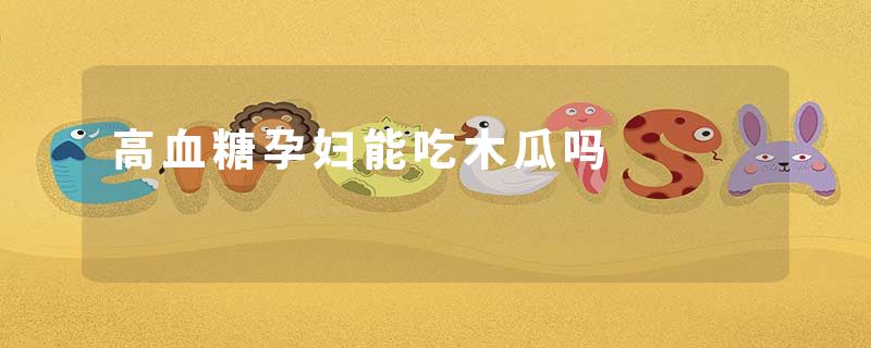 高血糖孕妇能吃木瓜吗