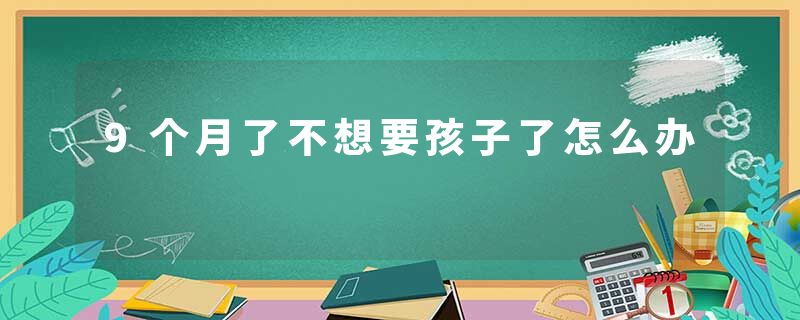 9个月了不想要孩子了怎么办