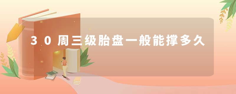 30周三级胎盘一般能撑多久