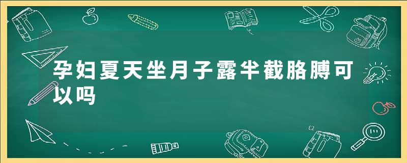 孕妇夏天坐月子露半截胳膊可以吗
