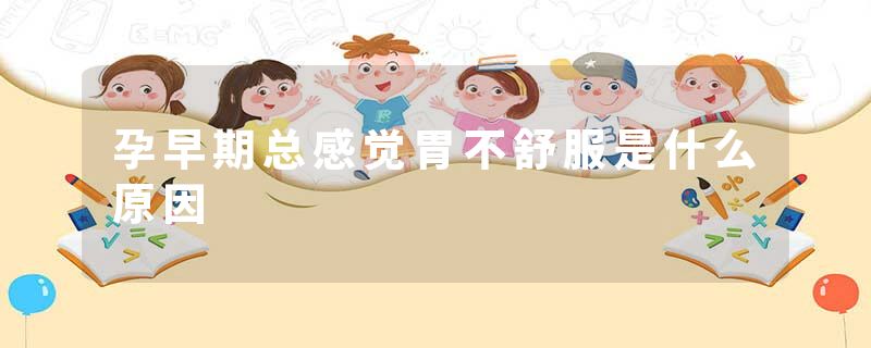 孕早期总感觉胃不舒服是什么原因