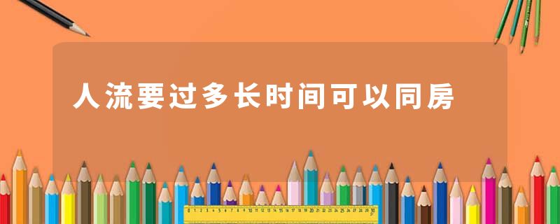 人流要过多长时间可以同房