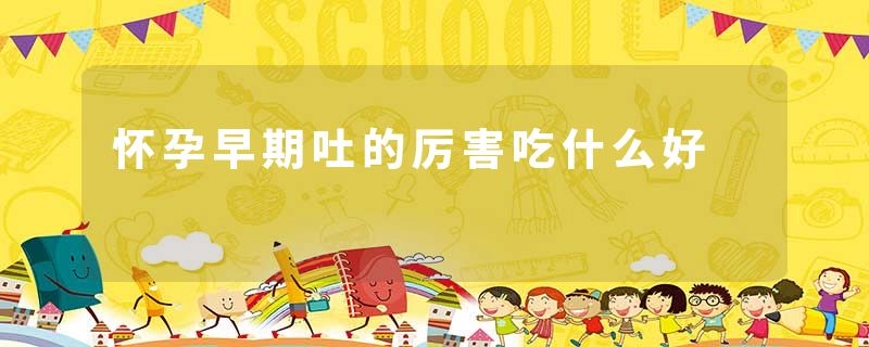 怀孕早期吐的厉害吃什么好