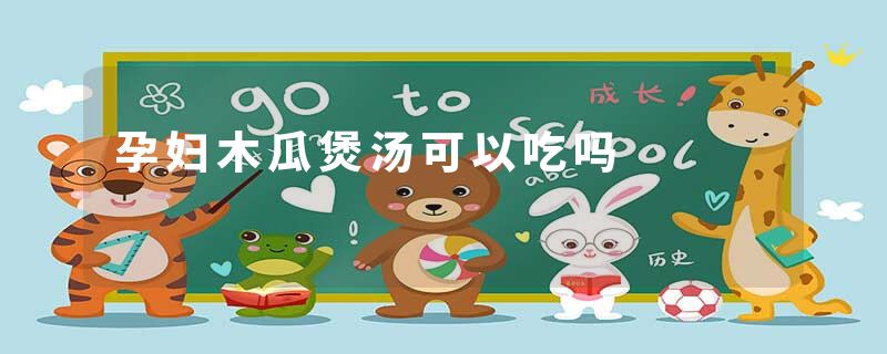 孕妇木瓜煲汤可以吃吗
