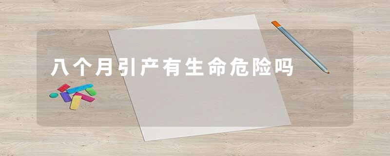 八个月引产有生命危险吗