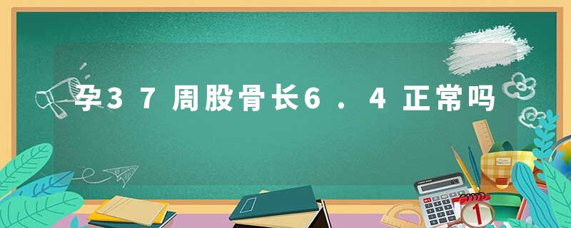 孕37周股骨长6.4正常吗
