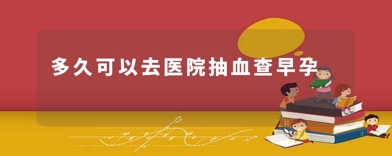 多久可以去医院抽血查早孕