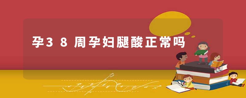 孕38周孕妇腿酸正常吗