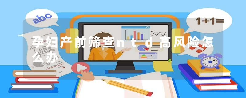 孕妇产前筛查ntd高风险怎么办