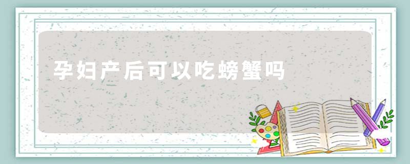 孕妇产后可以吃螃蟹吗