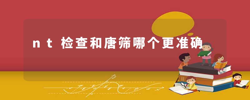 nt检查和唐筛哪个更准确