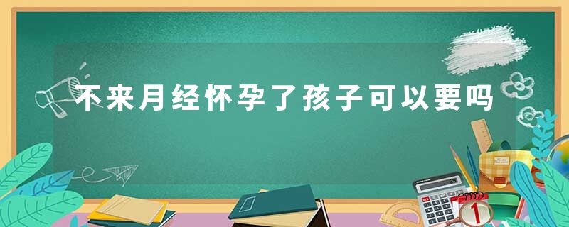 不来月经怀孕了孩子可以要吗