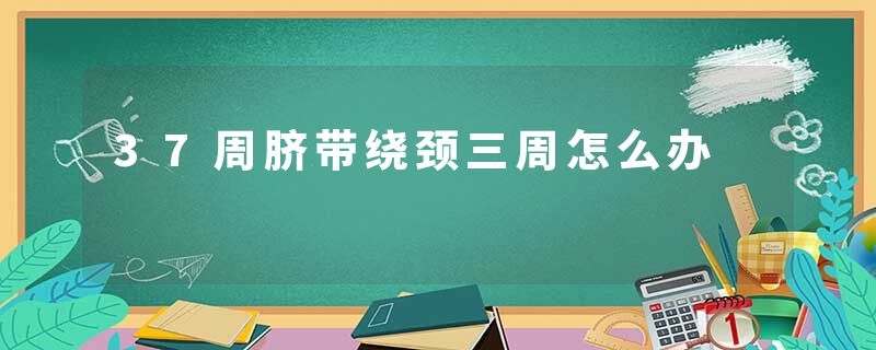 37周脐带绕颈三周怎么办