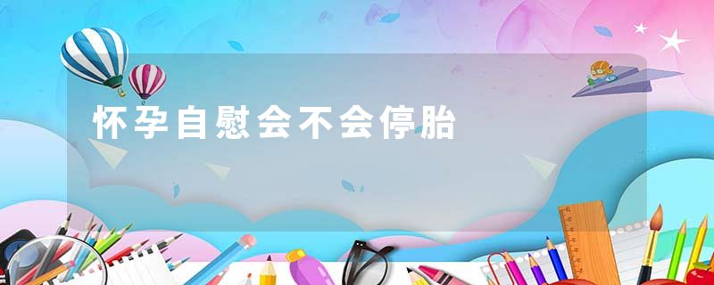怀孕自慰会不会停胎