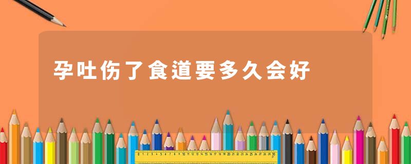 孕吐伤了食道要多久会好
