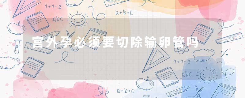 宫外孕必须要切除输卵管吗