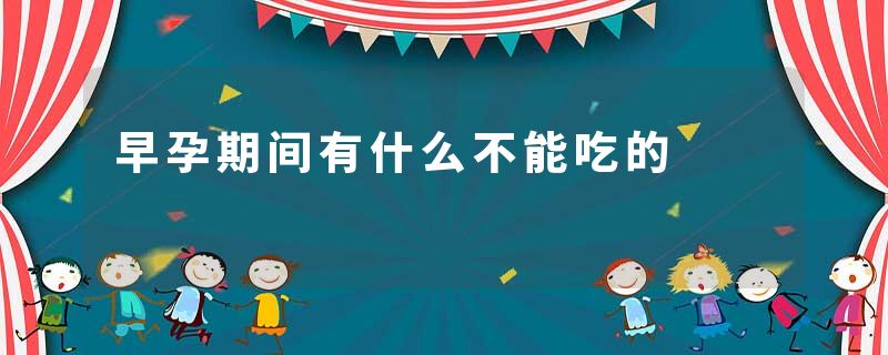 早孕期间有什么不能吃的