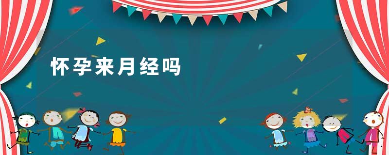怀孕来月经吗