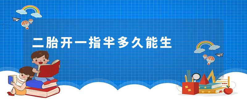 二胎开一指半多久能生