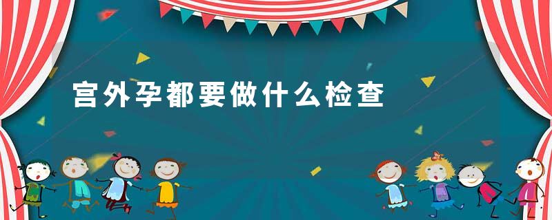 宫外孕都要做什么检查