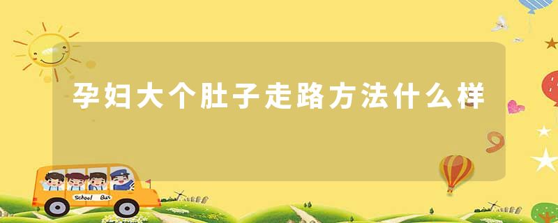 孕妇大个肚子走路方法什么样