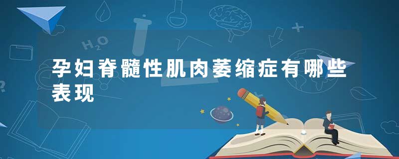 孕妇脊髓性肌肉萎缩症有哪些表现