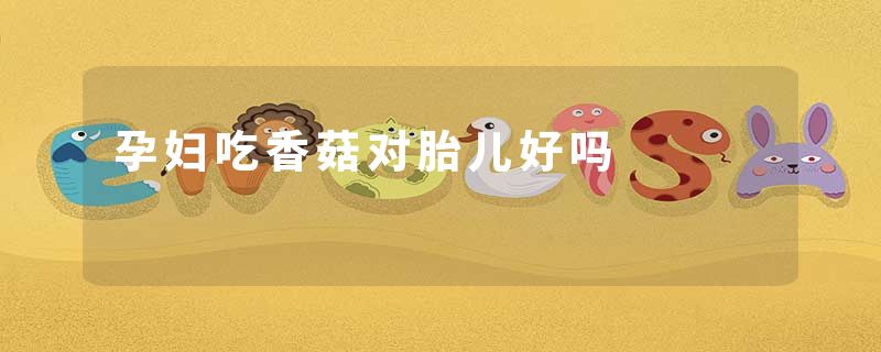 孕妇吃香菇对胎儿好吗