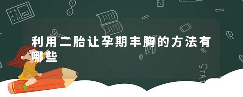 利用二胎让孕期丰胸的方法有哪些