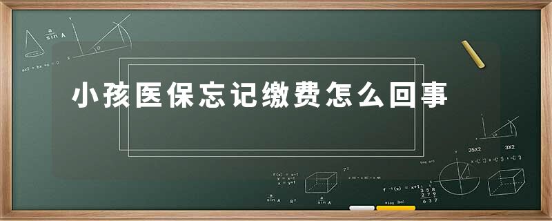 小孩医保忘记缴费怎么回事
