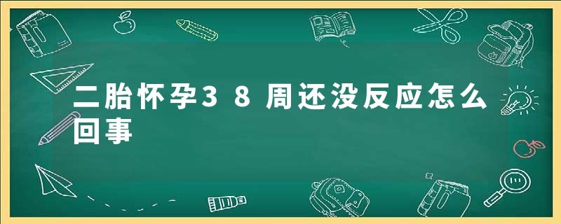 二胎怀孕38周还没反应怎么回事
