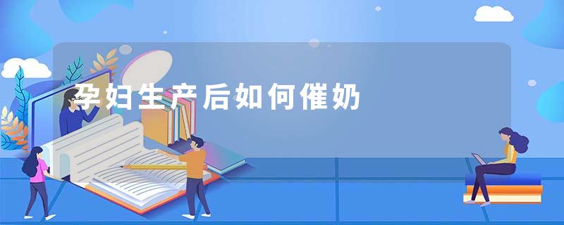 孕妇生产后如何催奶