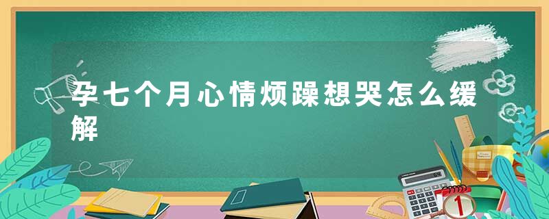 孕七个月心情烦躁想哭怎么缓解