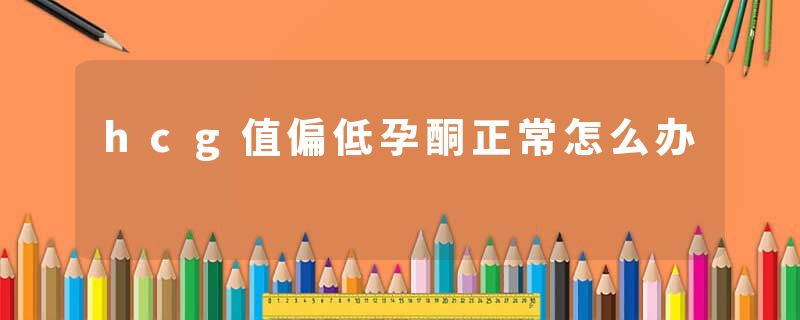 hcg值偏低孕酮正常怎么办