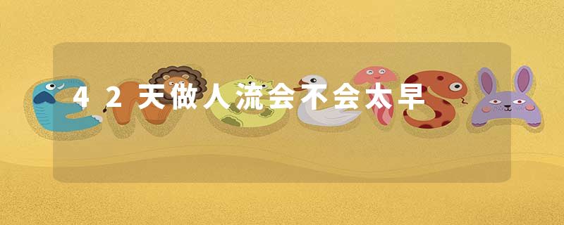 42天做人流会不会太早