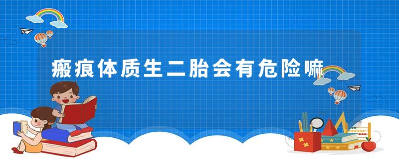 瘢痕体质生二胎会有危险嘛
