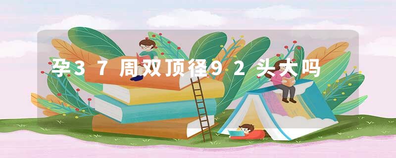 孕37周双顶径92头大吗
