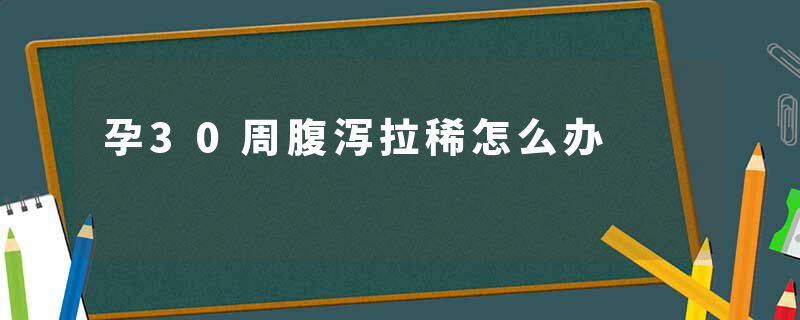 孕30周腹泻拉稀怎么办