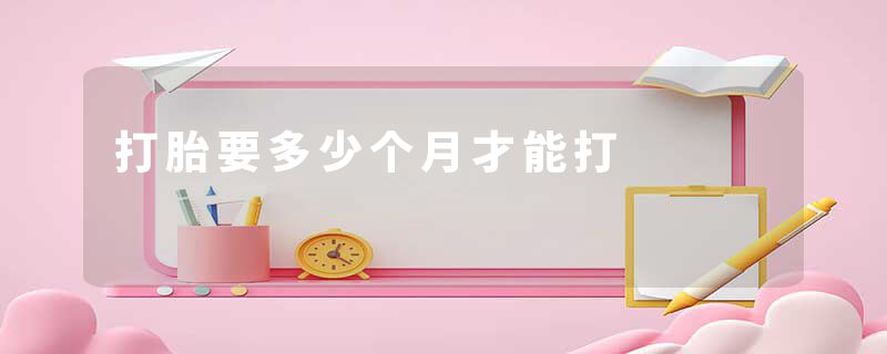 打胎要多少个月才能打