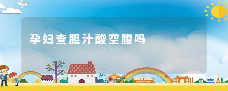 孕妇查胆汁酸空腹吗