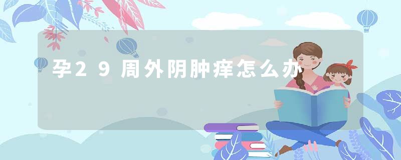 孕29周外阴肿痒怎么办