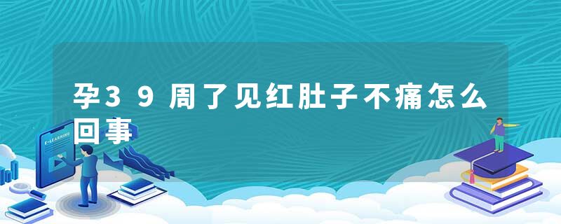 孕39周了见红肚子不痛怎么回事