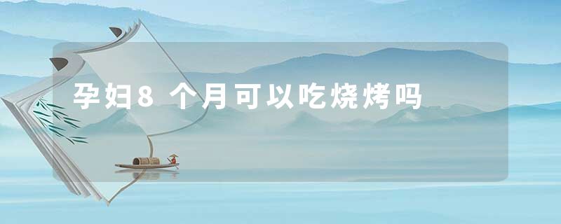孕妇8个月可以吃烧烤吗
