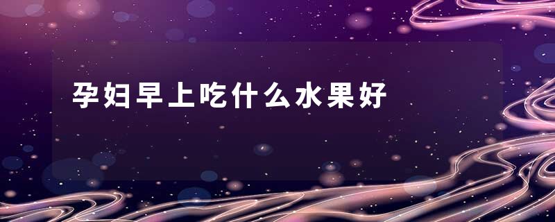 孕妇早上吃什么水果好