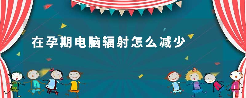 在孕期电脑辐射怎么减少