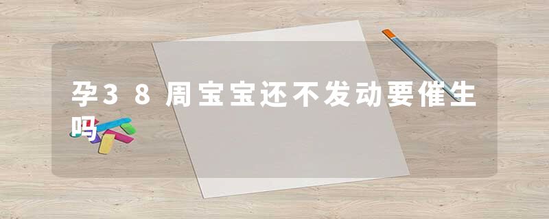 孕38周宝宝还不发动要催生吗