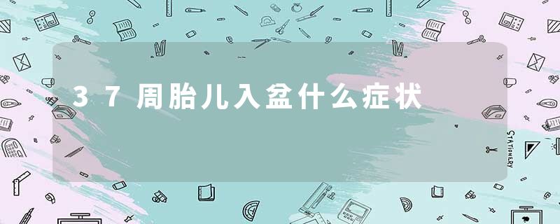 37周胎儿入盆什么症状